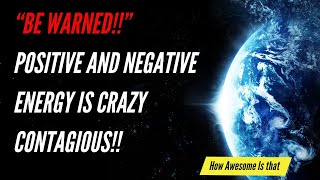 โBE WARNED!! POSITIVE AND NEGATIVE ENERGY IS CRAZY CONTAGIOUS!!