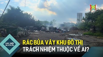 Rác bủa vây khu đô thị - Trách nhiệm thuộc về ai? | Hà Nội đẹp và chưa đẹp