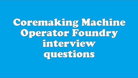 Coremaking Machine Operator Foundry interview questions
