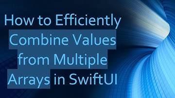 How to Efficiently Combine Values from Multiple Arrays in SwiftUI