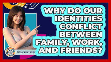 Why Do Our Identities Conflict Between Family, Work, And Friends? - The Sociology Workshop
