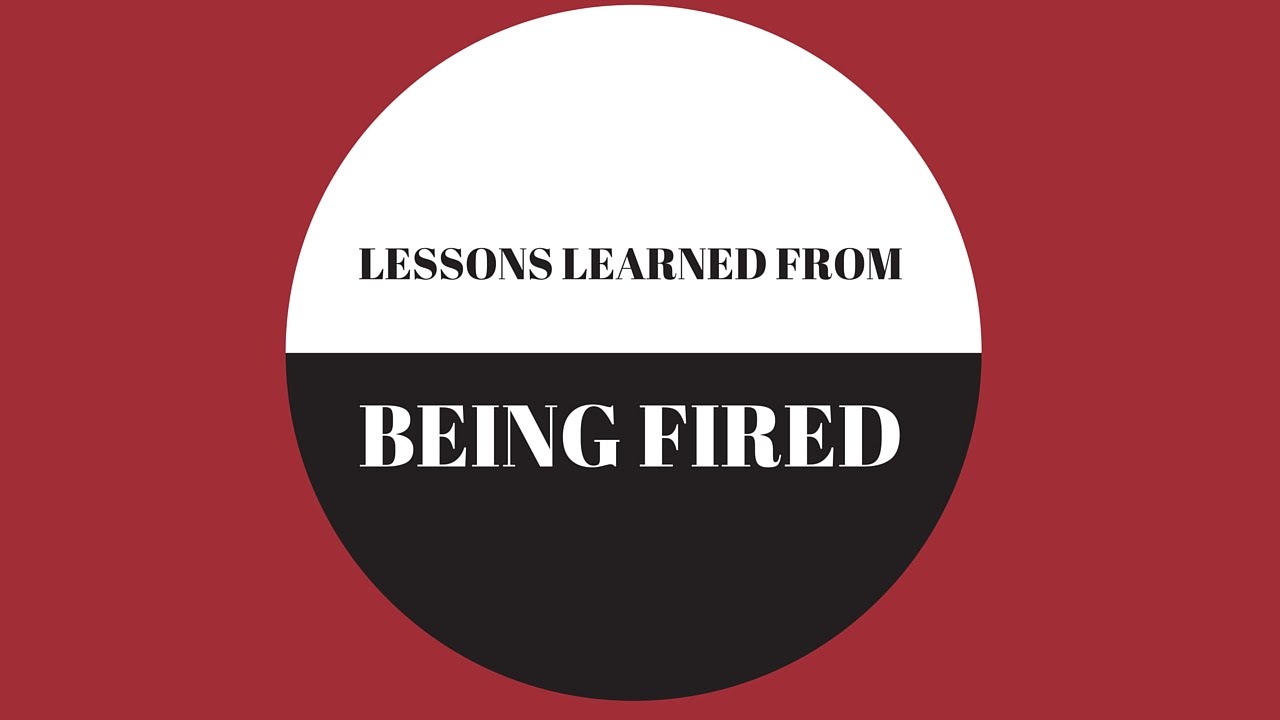 LESSONS I LEARNED AFTER BEING FIRED YouTube