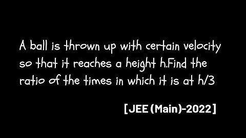 A ball is thrown up vertically with a certain velocity so that it reaches a maximum height h find...