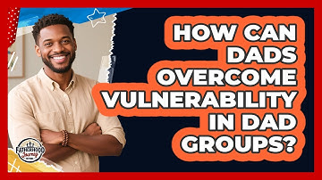 How Can Dads Overcome Vulnerability In Dad Groups? - Fatherhood Journey Network