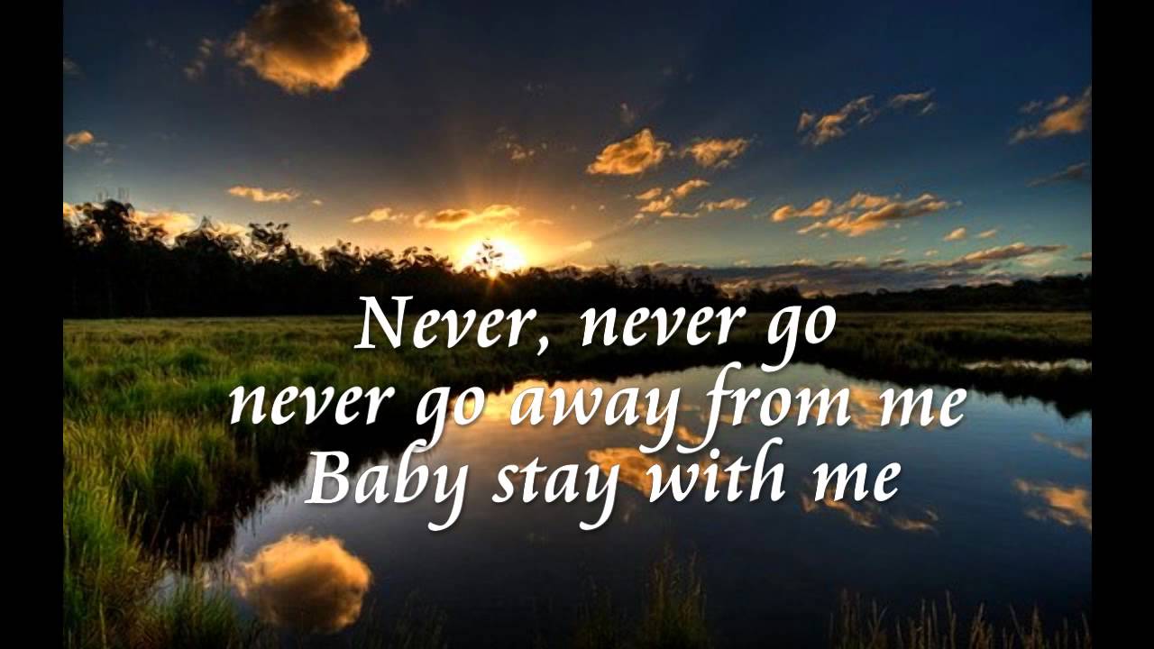 Never be away. Never go away. Never never go away. Never never never go away.