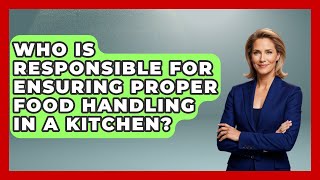 Who Is Responsible for Ensuring Proper Food Handling in a Kitchen? | Food Safety Kitchen News