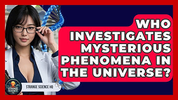 Who Investigates Mysterious Phenomena in the Universe? - Strange Science HQ