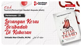 Kitab Tauhid (25) : Larangan Keras Beribadah Di Kuburan - Ustadz Nur Cholis, M.Pd.