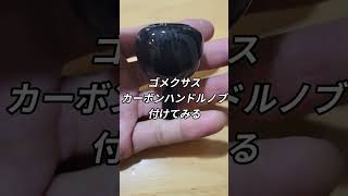 ゴメクサス カーボンハンドルノブ装着してみる