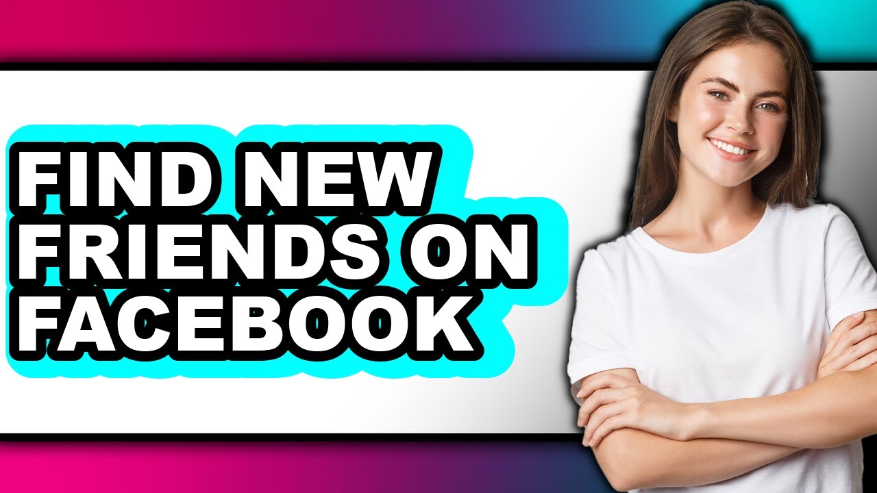 How to Find New Friends on Facebook - Full Guide