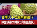 台灣人不吃鳳梨釋迦！？ 陳瑩嘆梁文傑說法「傷害農民」