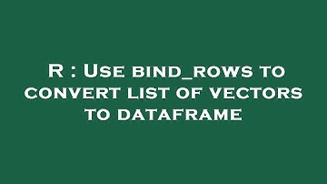 R : Use bind_rows to convert list of vectors to dataframe
