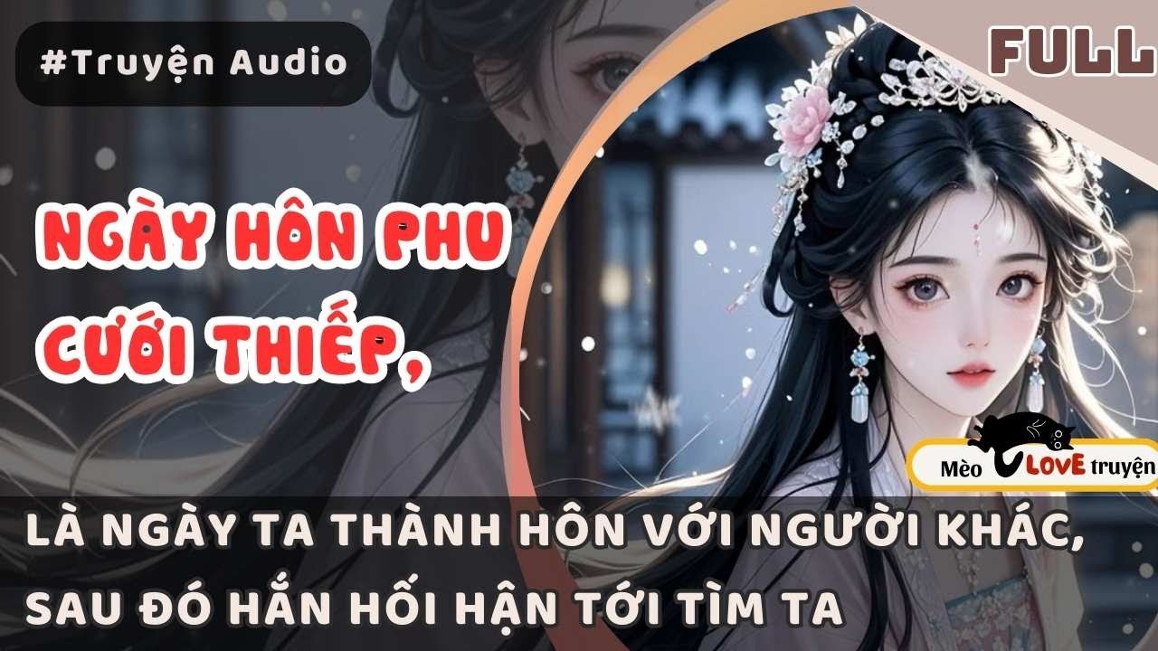 NGÀY HÔN PHU NẠP THIẾP LÀ NGÀY TA THÀNH HÔN, SAU ĐÓ HẮN HỐI HẬN CHẠY ĐẾN TÌM TA, MUỘN RỒI