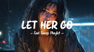 Let Her Go 😥 Sad songs playlist that will make you cry ~ Depressing breakup songs for broken hearts