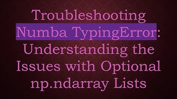 Troubleshooting Numba TypingError: Understanding the Issues with Optional np.ndarray Lists
