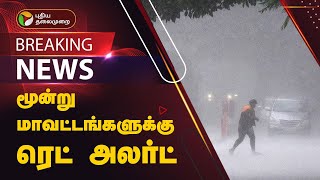 #BREAKING | மூன்று மாவட்டங்களுக்கு ரெட் அலர்ட் | TN Rains | Red Alert | PTT