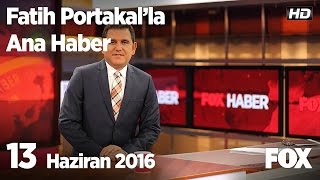 13 Haziran 2016 Fatih Portakal ile FOX Ana Haber