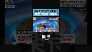 【令和の虎】スタジオ炎上、最大3億円の損害か