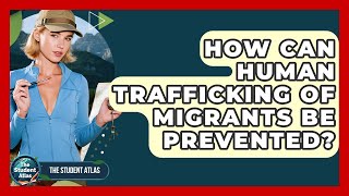 How Can Human Trafficking Of Migrants Be Prevented? - The Student Atlas