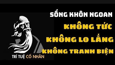 Cổ Nhân Dạy: Người Sống Khôn Ngoan Không Tức, Không Lo Lắng, Không Tranh Biện | Trí Tuệ Cổ Nhân