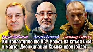 Контрнаступление ВСУ может начаться уже в марте. Деоккупация Крыма произойдет. Резников, Сырский.