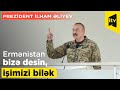 "Ermənistan bizə desin, işimizi bilək" - Prezident İlham Əliyev