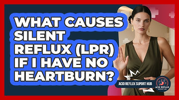 What Causes Silent Reflux (LPR) If I Have No Heartburn? - Acid Reflux Support Hub