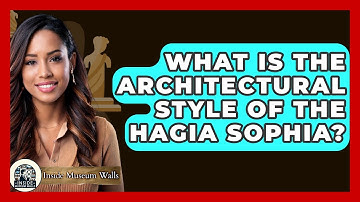 What Is The Architectural Style Of The Hagia Sophia? - Inside Museum Walls