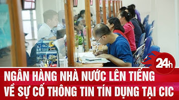 Ngân hàng Nhà nước lên tiếng về sự cố thông tin tín dụng tại CIC