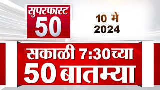 Superfast 50 | सुपरफास्ट 50 | 7.30 AM | 10 May 2024 | Marathi News