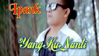 Download lagu IPANK Yang Ku Nanti ( Music MP4)