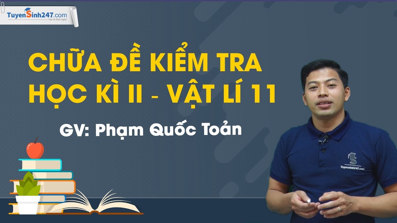 Đề thi học kì 2 lớp 11 môn vật lý | Chữa đề kiểm tra học kì II – Vật Lí 11 – Thầy Phạm Quốc Toản