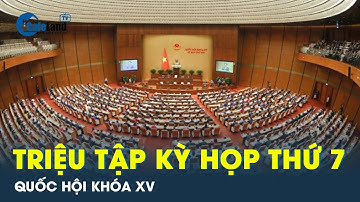Nội dung quan trọng trong lần triệu tập Kỳ họp thứ 7, Quốc hội khóa XV | CafeLand