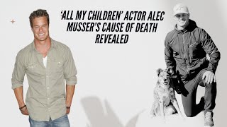 ‘All My Children’ Actor Alec Musser’s Cause of Death Revealed