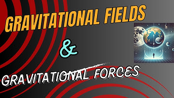 Gravitational Fields & Gravitational Forces