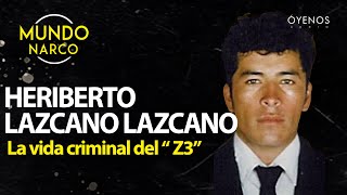 La vida criminal de Heriberto Lazcano Lazcano, &quot;El Z-3&quot;