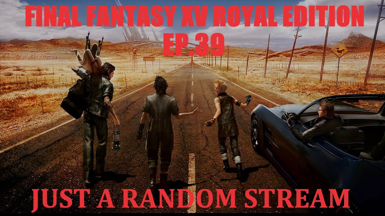 Final Fantasy XV ROYAL EDITION (FFXV) EP. 39 Just A Random Stream