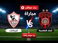 بث مباشر مباراة الزمالك واتحاد العاصمة نهائى الكونفدرالية