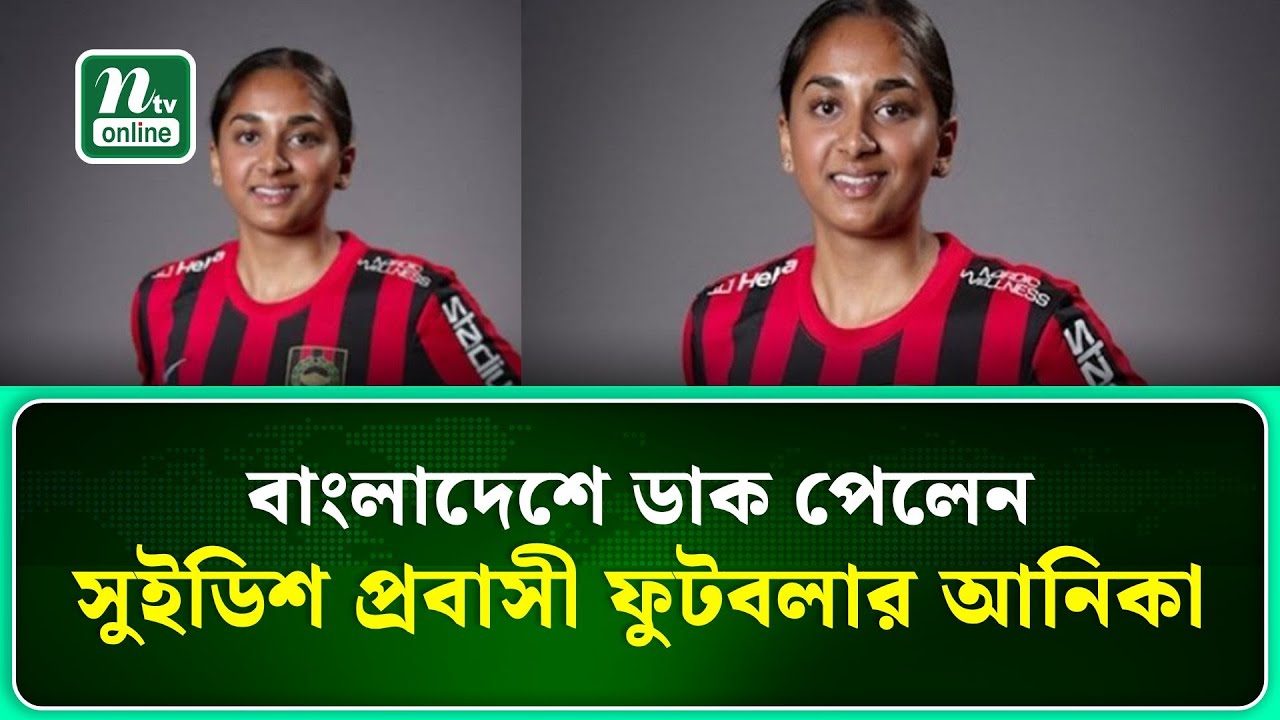 বাংলাদেশে ডাক পেলেন সুইডিশ প্রবাসী ফুটবলার আনিকা | NTV News