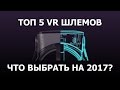 Топ 5 VR шлемов 2017 | Как выбрать правильные очки виртуальной реальности?