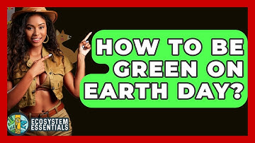 How To Be Green On Earth Day? - Ecosystem Essentials