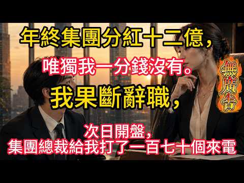 年終集團分紅十二億，唯獨我一分錢沒有。我果斷辭職，次日開盤，身為集團總裁的妻子，給我打了一百七十個未接來電#大橘讲故事 #生活#情感故事 #講故事 #幸福生活 #深夜故事