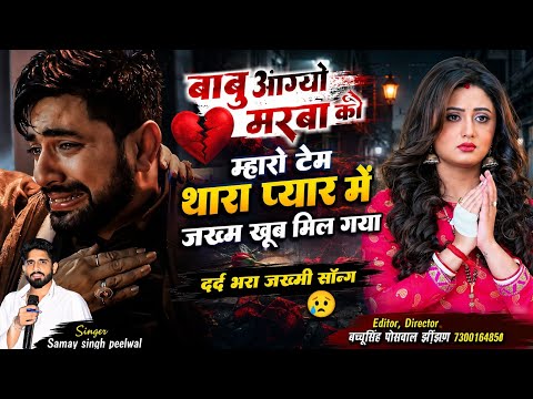 दर्द भरा जख्मी सॉन्ग 💔 | बाबू आग्यो मरबा को म्हारो टेम थारा प्यार में जख्म खूब मिल गया | Samay Singh