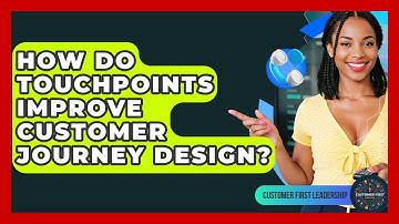 How Do Touchpoints Improve Customer Journey Design? - Customer First Leadership