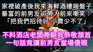 家裡破產後我來海鮮酒樓端盤子暴富的前男友卻帶人前來嘲笑：「把我們招待好 小費少不了」不料酒店老闆竟朝我恭敬頷首一句話竟讓前男友當場傻眼#心書時光 #為人處事 #生活經驗 #情感故事 #唯美频道 #爽文