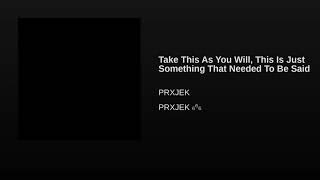 Prxjek - Take This As You Will, This Is Just Something That Needed To Be Said