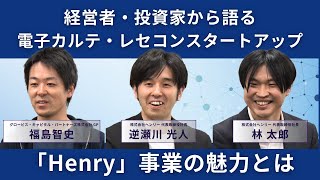 経営者・投資家から語る、クラウド電子カルテ・レセコンスタートアップ、「Henry」事業の魅力とは