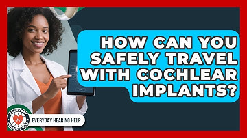 How Can You Safely Travel With Cochlear Implants? - Everyday Hearing Help