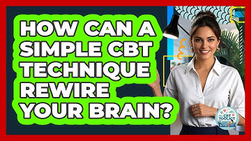 How Can A Simple CBT Technique Rewire Your Brain? - CBT Toolkit