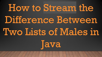 How to Stream the Difference Between Two Lists of Males in Java